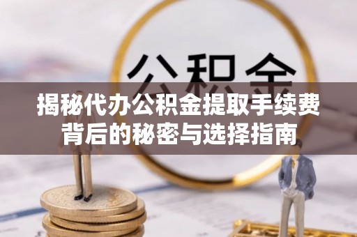 海棠揭秘代办公积金提取手续费背后的秘密与选择指南