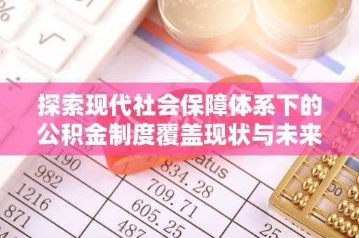 海棠探索现代社会保障体系下的公积金制度覆盖现状与未来发展
