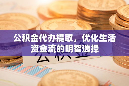 海棠公积金代办提取，优化生活资金流的明智选择