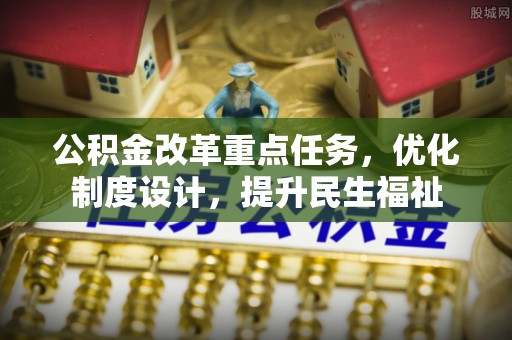 海棠公积金改革重点任务，优化制度设计，提升民生福祉