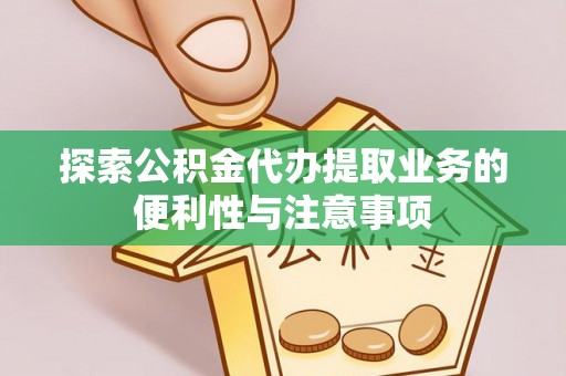 海棠探索公积金代办提取业务的便利性与注意事项