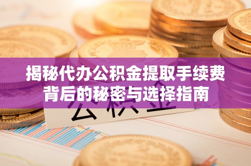 海棠揭秘代办公积金提取手续费背后的秘密与选择指南