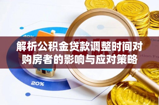 海棠解析公积金贷款调整时间对购房者的影响与应对策略
