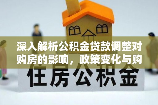 海棠深入解析公积金贷款调整对购房的影响，政策变化与购房者选择