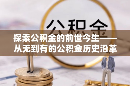 海棠探索公积金的前世今生——从无到有的公积金历史沿革