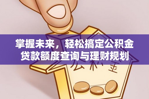 海棠掌握未来，轻松搞定公积金贷款额度查询与理财规划