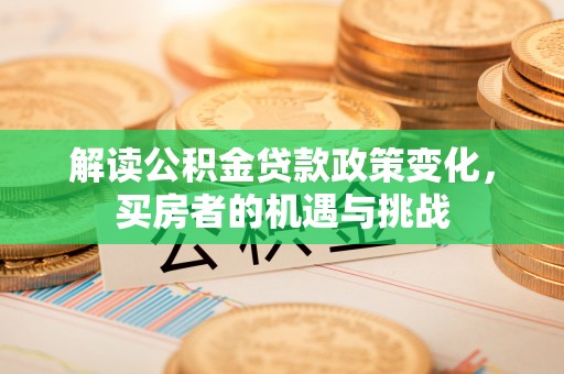 海棠解读公积金贷款政策变化，买房者的机遇与挑战