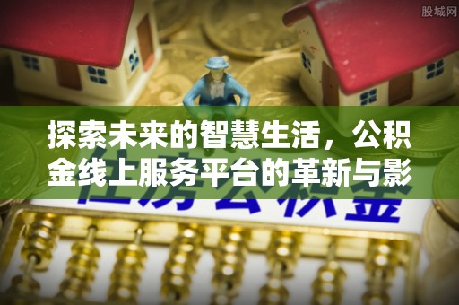 海棠探索未来的智慧生活，公积金线上服务平台的革新与影响