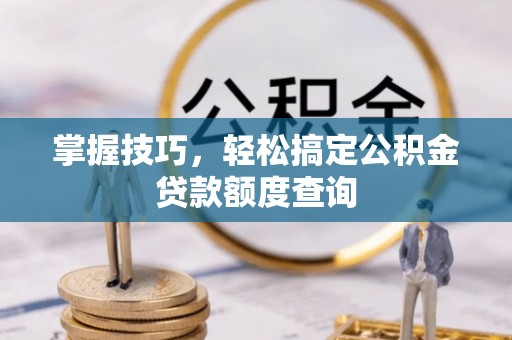 海棠掌握技巧，轻松搞定公积金贷款额度查询