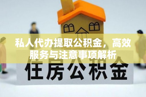 海棠私人代办提取公积金，高效服务与注意事项解析