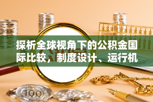 海棠探析全球视角下的公积金国际比较，制度设计、运行机制与未来趋势