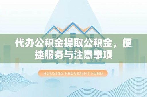 海棠代办公积金提取公积金，便捷服务与注意事项