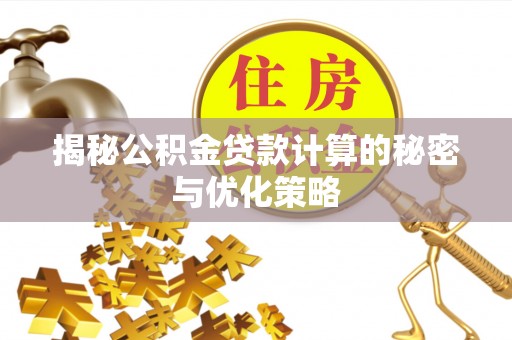 海棠揭秘公积金贷款计算的秘密与优化策略