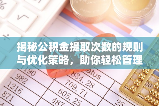 海棠揭秘公积金提取次数的规则与优化策略，助你轻松管理财务