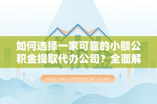海棠如何选择一家可靠的小额公积金提取代办公司？全面解析与指南