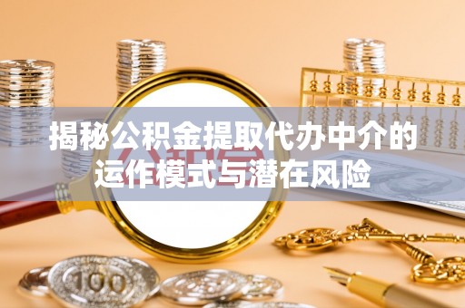 海棠揭秘公积金提取代办中介的运作模式与潜在风险