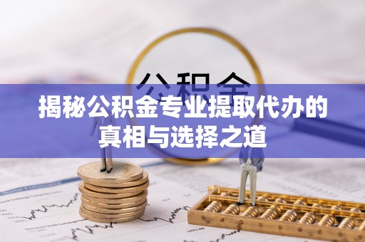 海棠揭秘公积金专业提取代办的真相与选择之道