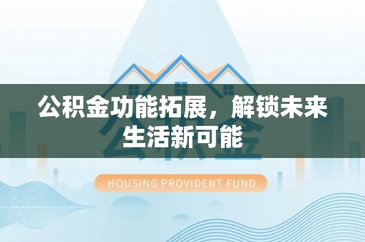 海棠公积金功能拓展，解锁未来生活新可能