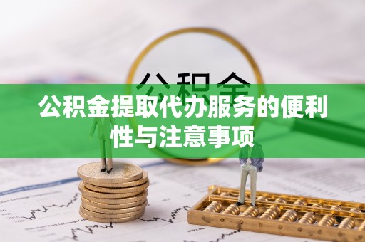海棠公积金提取代办服务的便利性与注意事项