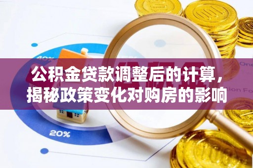 海棠公积金贷款调整后的计算，揭秘政策变化对购房的影响