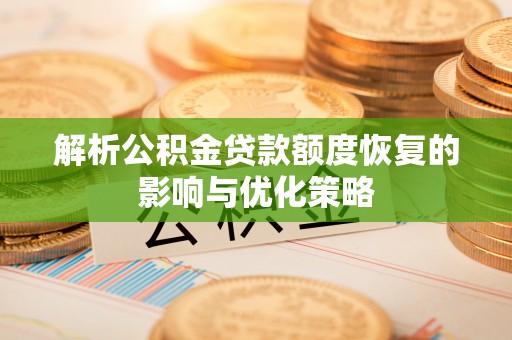 海棠解析公积金贷款额度恢复的影响与优化策略