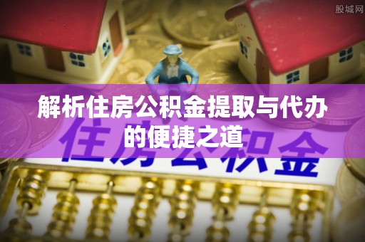 海棠解析住房公积金提取与代办的便捷之道
