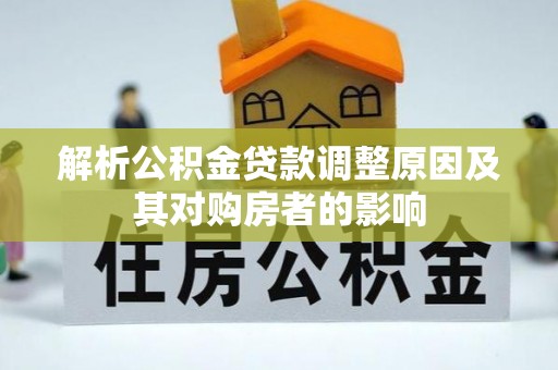 海棠解析公积金贷款调整原因及其对购房者的影响