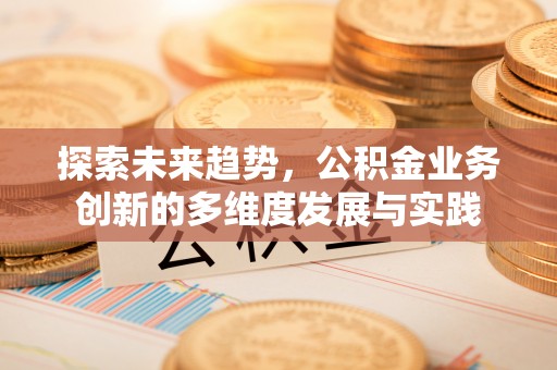 海棠探索未来趋势，公积金业务创新的多维度发展与实践