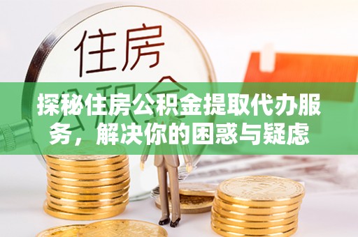海棠探秘住房公积金提取代办服务，解决你的困惑与疑虑