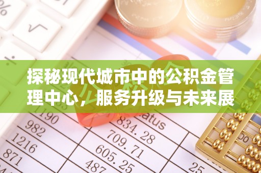海棠探秘现代城市中的公积金管理中心，服务升级与未来展望