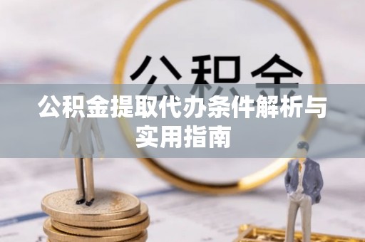 海棠公积金提取代办条件解析与实用指南