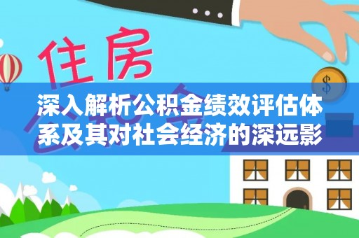 海棠深入解析公积金绩效评估体系及其对社会经济的深远影响