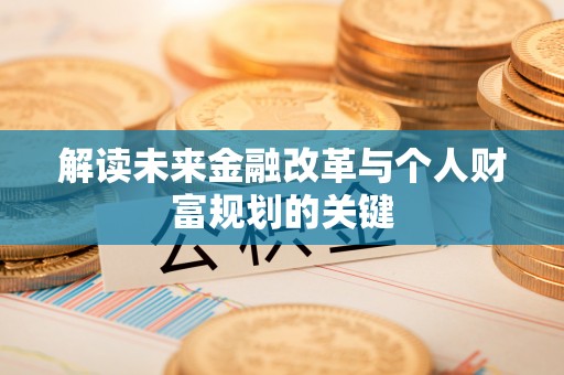 海棠解读未来金融改革与个人财富规划的关键