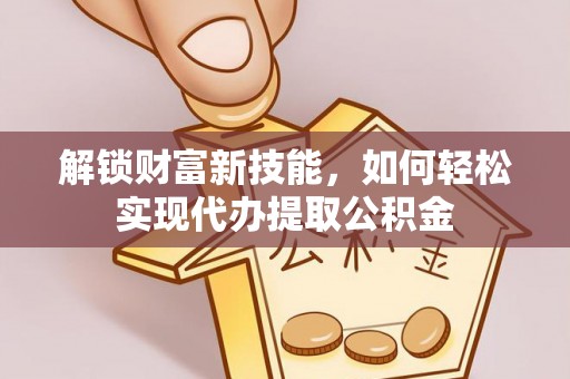 海棠解锁财富新技能，如何轻松实现代办提取公积金