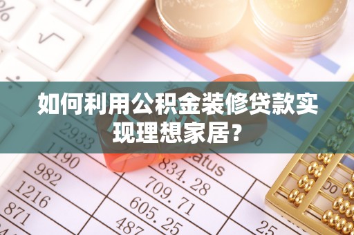 海棠如何利用公积金装修贷款实现理想家居？