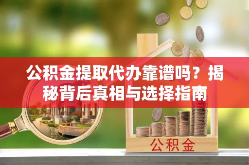 海棠公积金提取代办靠谱吗？揭秘背后真相与选择指南