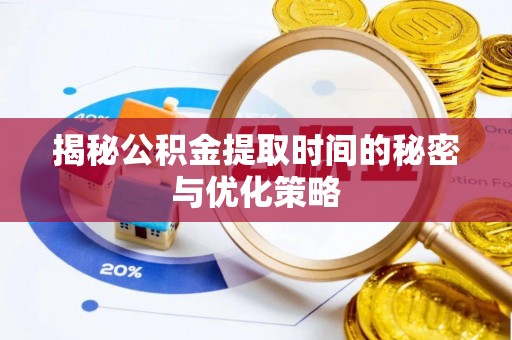 海棠揭秘公积金提取时间的秘密与优化策略