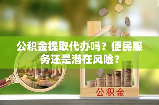 海棠公积金提取代办吗？便民服务还是潜在风险？