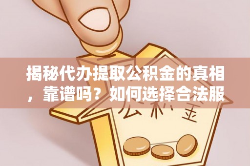 海棠揭秘代办提取公积金的真相，靠谱吗？如何选择合法服务？
