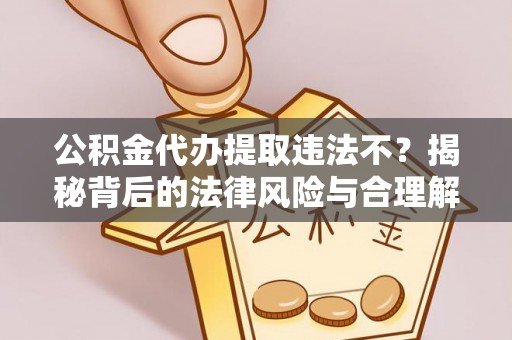 海棠公积金代办提取违法不？揭秘背后的法律风险与合理解决方案