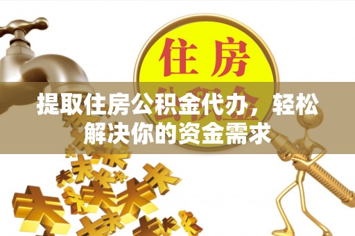 海棠提取住房公积金代办，轻松解决你的资金需求