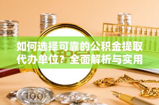 海棠如何选择可靠的公积金提取代办单位？全面解析与实用指南