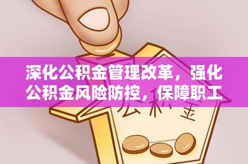 海棠深化公积金管理改革，强化公积金风险防控，保障职工权益