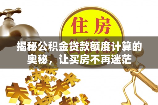 海棠揭秘公积金贷款额度计算的奥秘，让买房不再迷茫