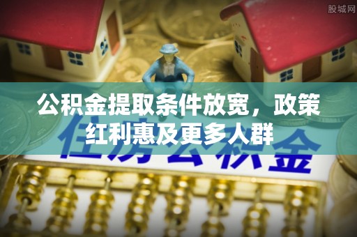 海棠公积金提取条件放宽，政策红利惠及更多人群