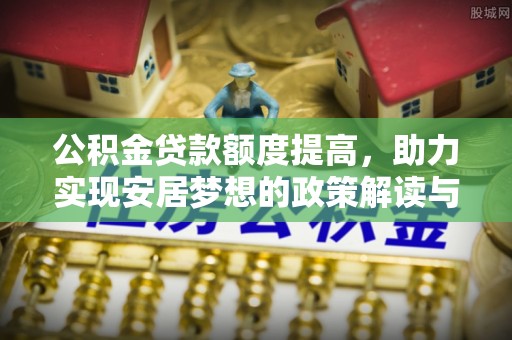海棠公积金贷款额度提高，助力实现安居梦想的政策解读与未来展望