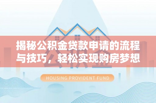 海棠揭秘公积金贷款申请的流程与技巧，轻松实现购房梦想