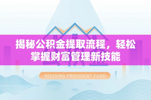 海棠揭秘公积金提取流程，轻松掌握财富管理新技能