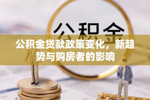 海棠公积金贷款政策变化，新趋势与购房者的影响