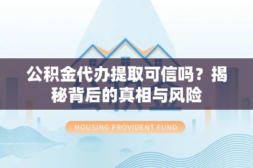 海棠公积金代办提取可信吗？揭秘背后的真相与风险